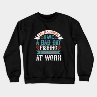 I'd Rather Have A Bad Day Fishing Than A Good Day At Work Crewneck Sweatshirt